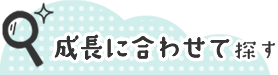 成長に合わせて探す