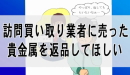 訪問買い取り業者に売った貴金属を返品して欲しい