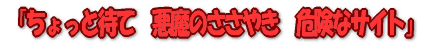 「ちょっと待て　悪魔のささやき　危険なサイト」 